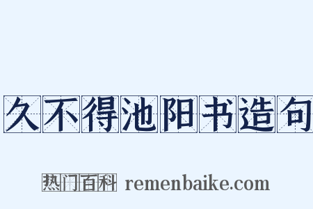 久不得池阳书造句是什么意思的图片